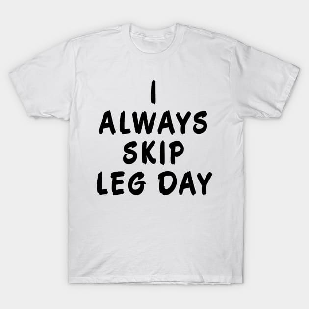 I Always Skip Leg Day T-Shirt by MalSemmensArt